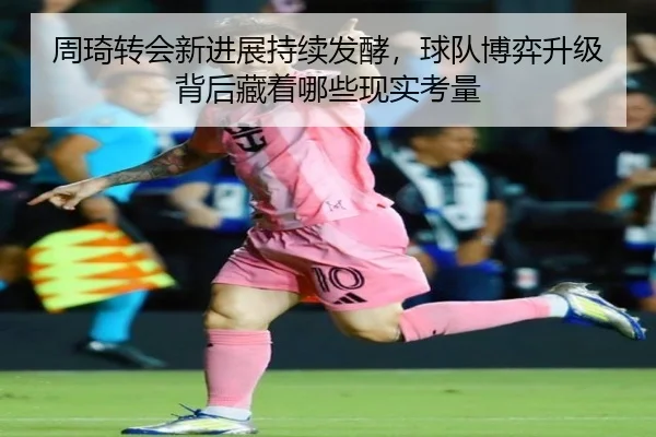 周琦转会新进展持续发酵，球队博弈升级背后藏着哪些现实考量
