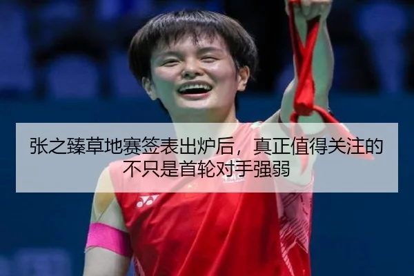 张之臻草地赛签表出炉后，真正值得关注的不只是首轮对手强弱